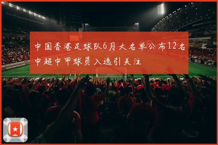 中国香港足球队6月大名单公布12名中超中甲球员入选引关注