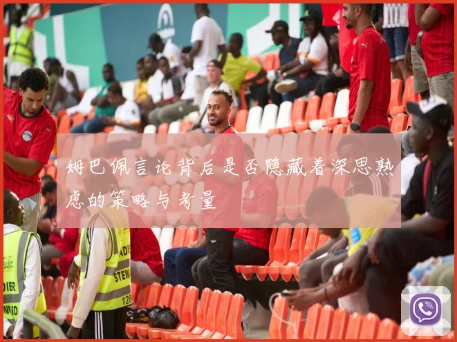 姆巴佩言论背后是否隐藏着深思熟虑的策略与考量