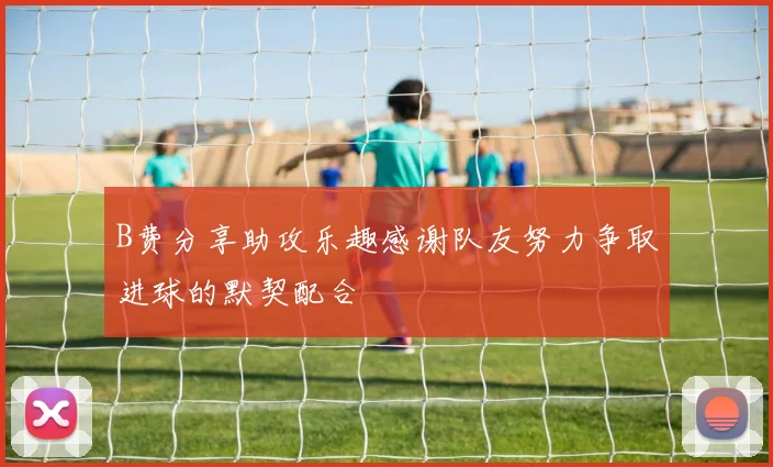 B费分享助攻乐趣感谢队友努力争取进球的默契配合