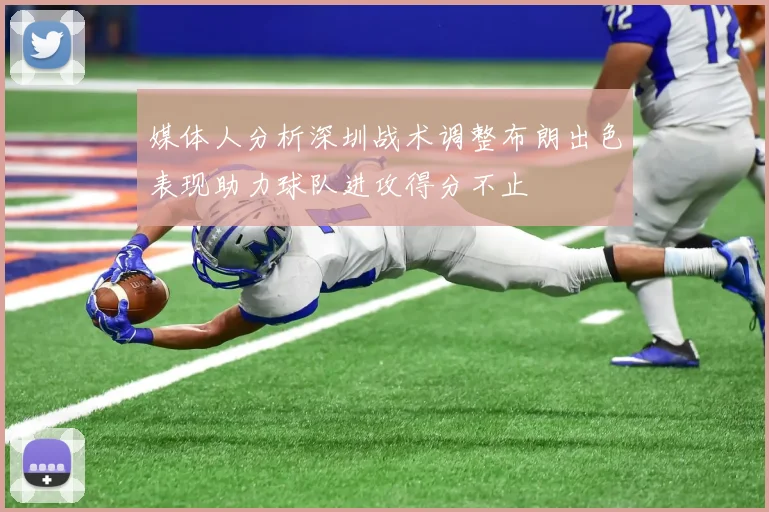 媒体人分析深圳战术调整布朗出色表现助力球队进攻得分不止