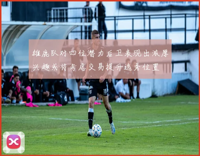 雄鹿队对四位潜力后卫表现出浓厚兴趣或将考虑交易提升选秀位置