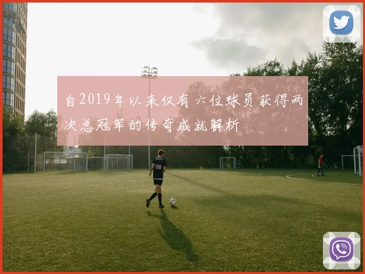 自2019年以来仅有六位球员获得两次总冠军的传奇成就解析