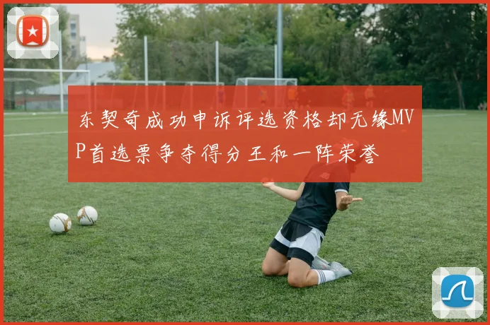 东契奇成功申诉评选资格却无缘MVP首选票争夺得分王和一阵荣誉