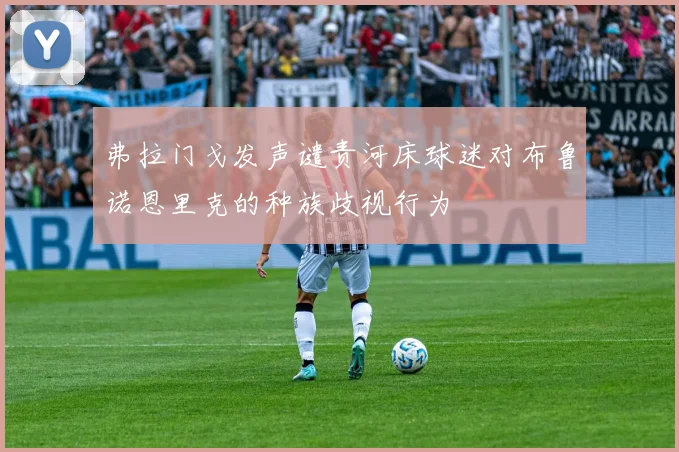 弗拉门戈发声谴责河床球迷对布鲁诺恩里克的种族歧视行为